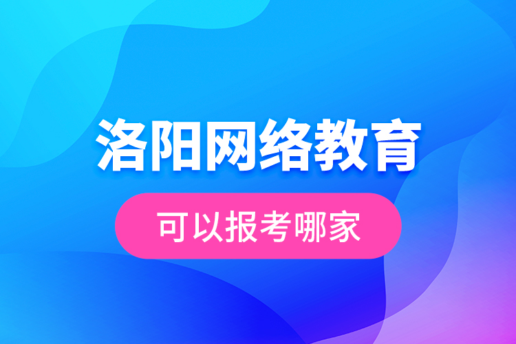 洛陽網(wǎng)絡(luò)教育可以報考哪家？