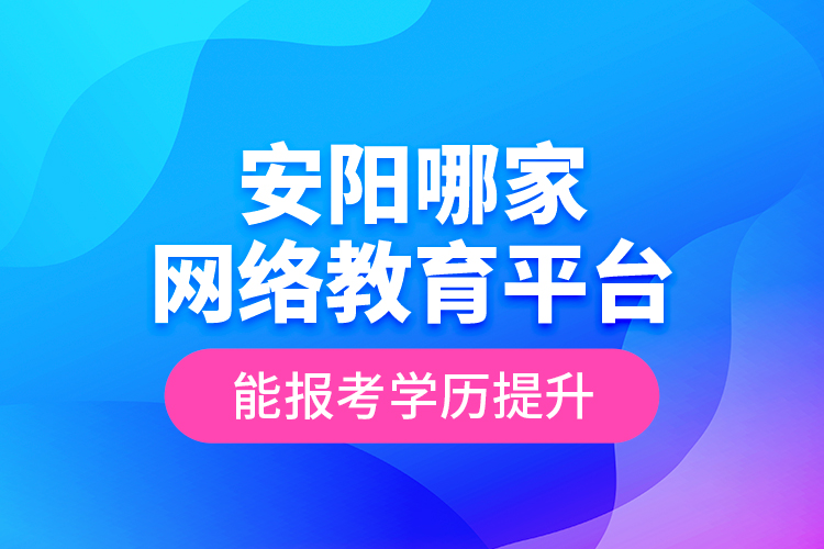 安陽(yáng)哪家網(wǎng)絡(luò)教育平臺(tái)能報(bào)考學(xué)歷提升？