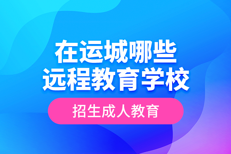 在運城哪些遠程教育學校招生成人教育？