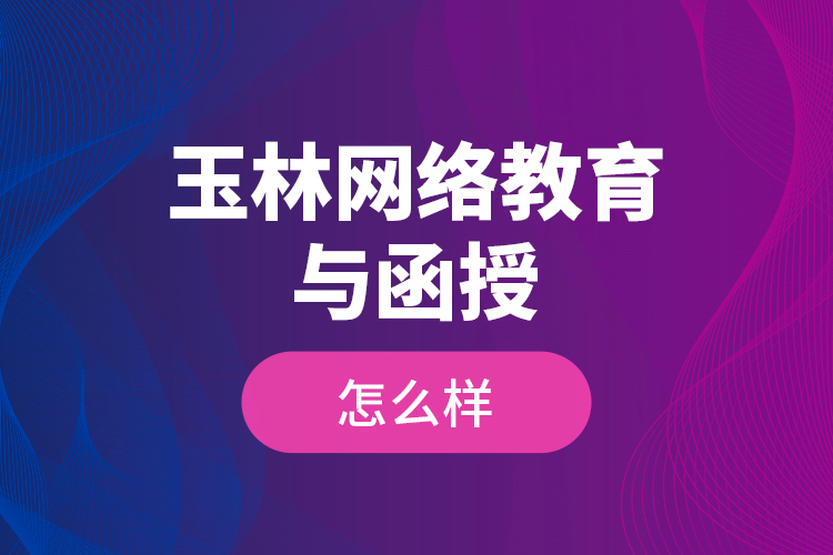 玉林網(wǎng)絡(luò)教育與函授怎么樣？