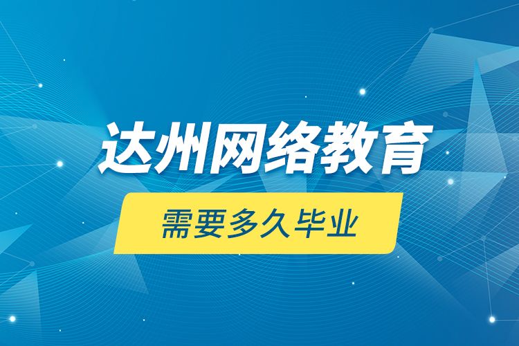 達州網(wǎng)絡教育需要多久畢業(yè)？