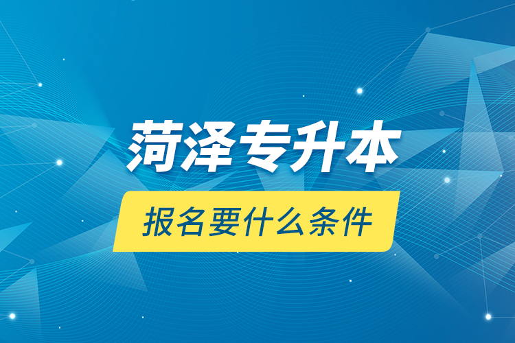 菏澤專升本報(bào)名要什么條件？