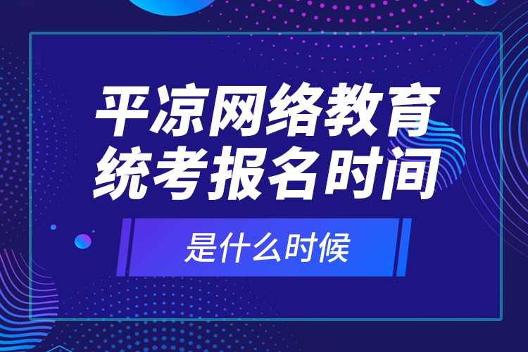 平?jīng)鼍W(wǎng)絡(luò)教育統(tǒng)考報(bào)名時(shí)間是什么時(shí)候？