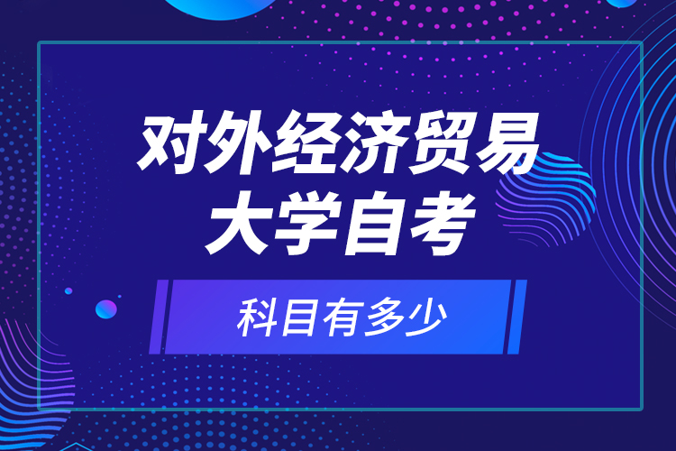 對外經(jīng)濟貿(mào)易大學(xué)自考科目有多少？