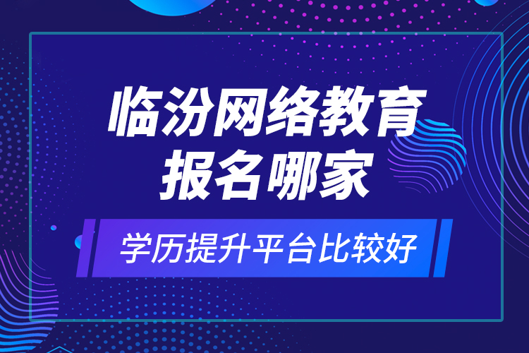 臨汾網(wǎng)絡(luò)教育報名哪家學(xué)歷提升平臺比較好？