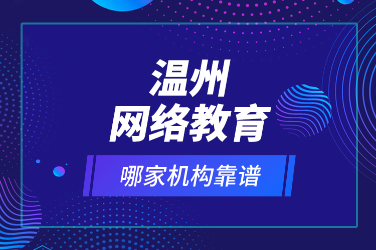 溫州網(wǎng)絡(luò)教育哪家機構(gòu)靠譜？
