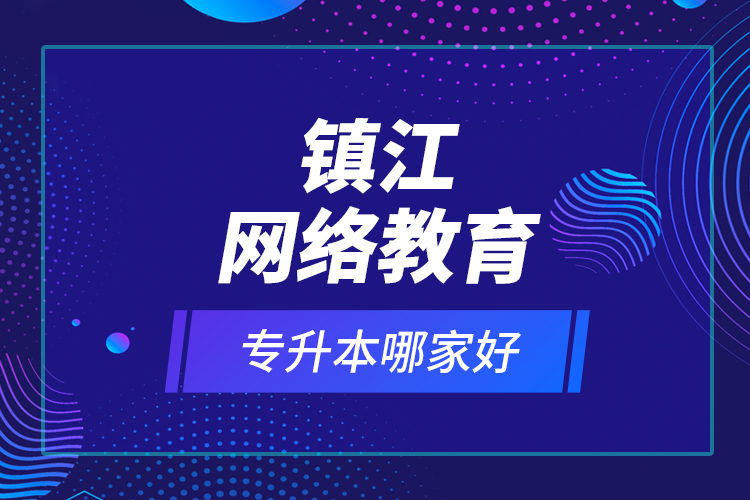鎮(zhèn)江網(wǎng)絡(luò)教育專升本哪家好？