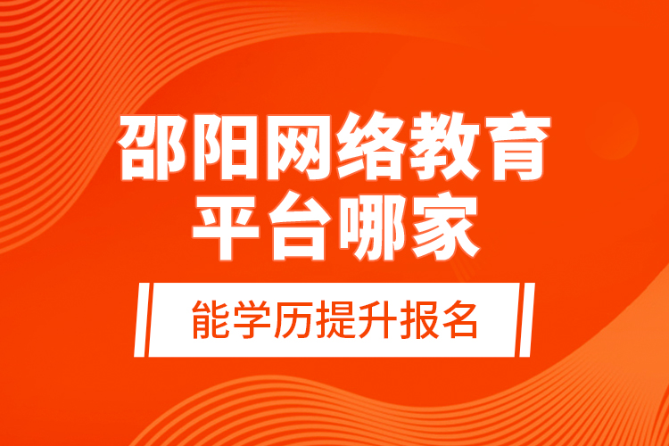 邵陽網(wǎng)絡(luò)教育平臺(tái)哪家能學(xué)歷提升報(bào)名？
