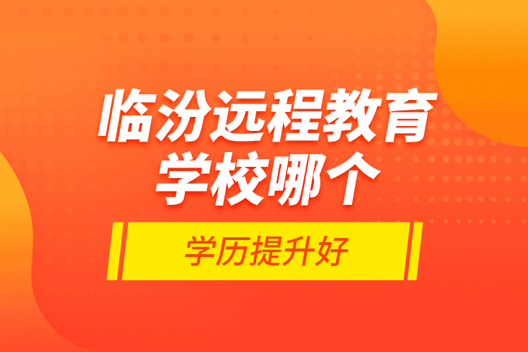 臨汾遠(yuǎn)程教育學(xué)校哪個學(xué)歷提升好？