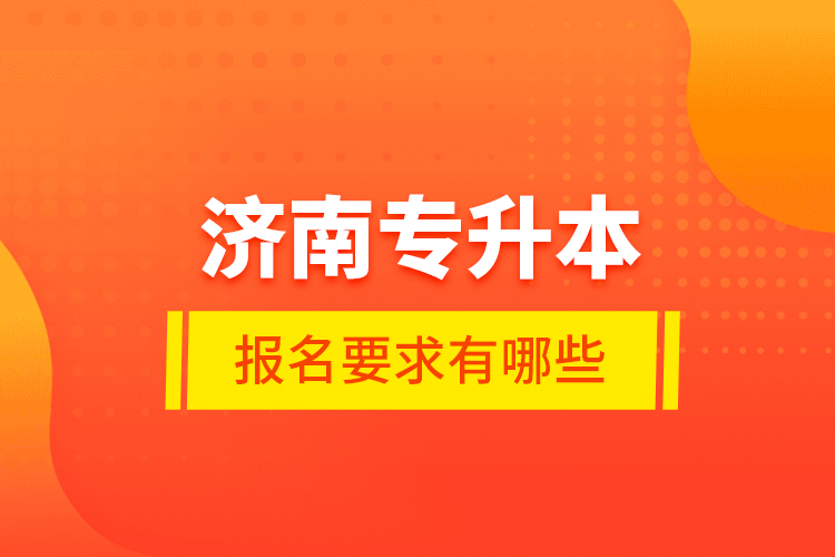 濟南專升本報名要求有哪些？