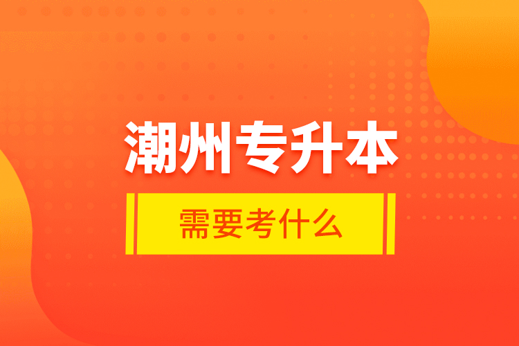 潮州專升本需要考什么？