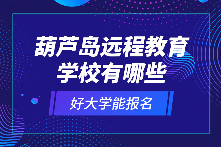 葫蘆島遠(yuǎn)程教育學(xué)校有哪些好大學(xué)能報(bào)名？