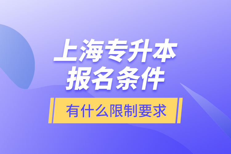 上海專升本報(bào)名條件有什么限制要求？