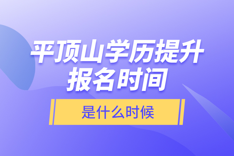 平頂山學歷提升報名時間是什么時候？