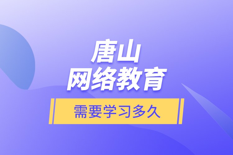 唐山網(wǎng)絡(luò)教育需要學(xué)習(xí)多久？