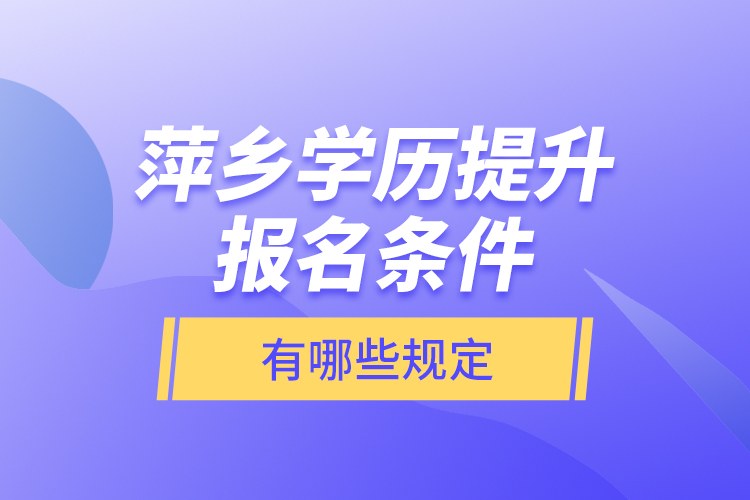 萍鄉(xiāng)學(xué)歷提升報(bào)名條件有哪些規(guī)定？