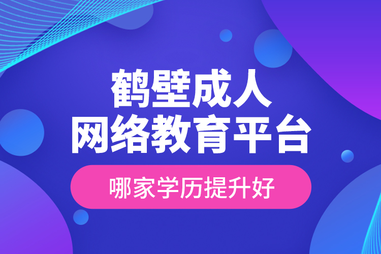 鶴壁成人網絡教育平臺哪家學歷提升好？