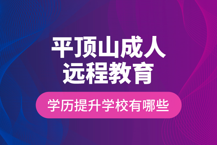 平頂山成人遠(yuǎn)程教育學(xué)歷提升學(xué)校有哪些？