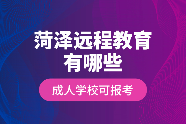 菏澤遠程教育有哪些成人學校可報考？