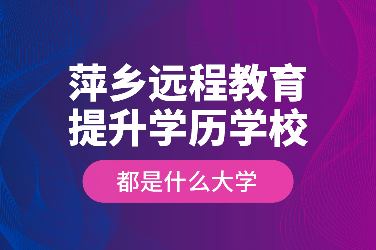 萍鄉(xiāng)遠程教育提升學歷學校都是什么大學？