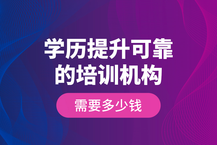 學歷提升可靠的培訓機構需要多少錢？