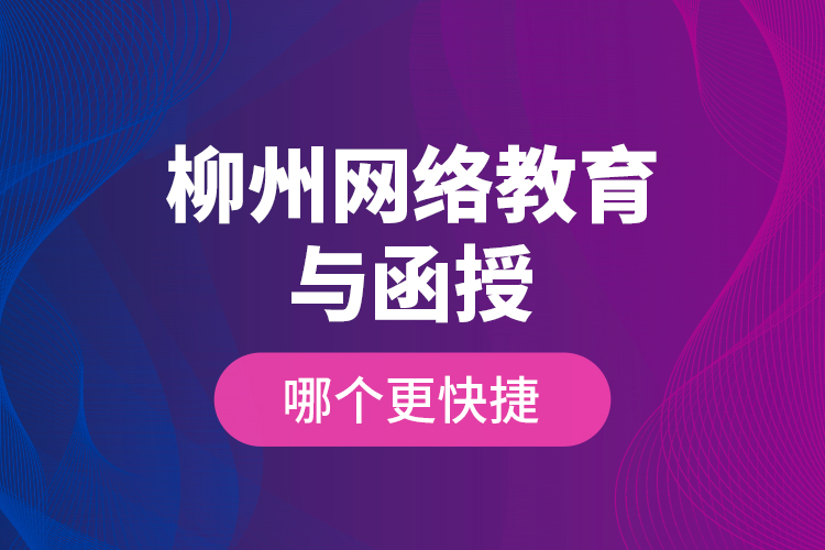 柳州網(wǎng)絡(luò)教育與函授哪個(gè)更快捷？