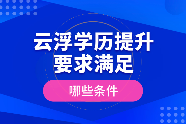 云浮學歷提升要求滿足哪些條件？