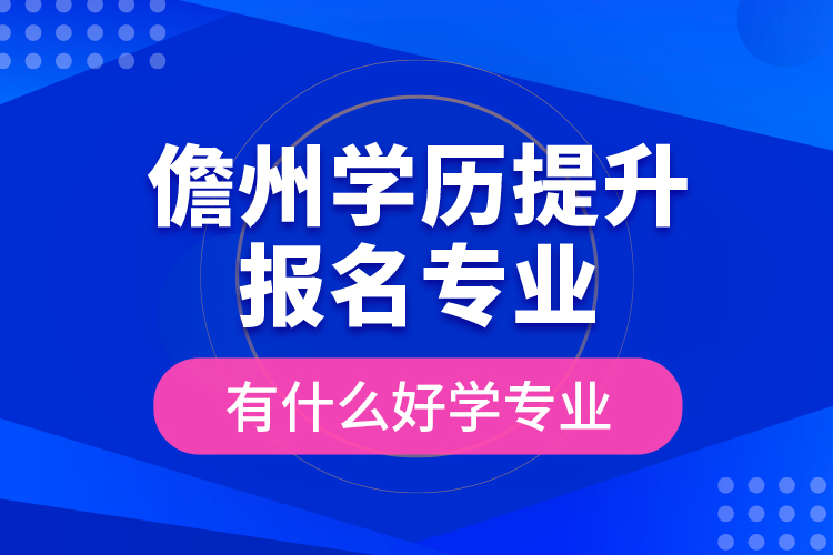 儋州學(xué)歷提升報(bào)名專業(yè)有什么好學(xué)專業(yè)？