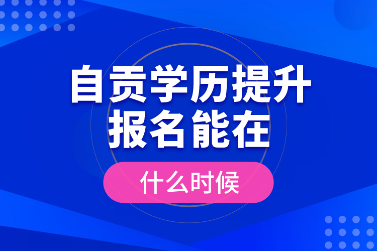 自貢學歷提升報名能在什么時候？