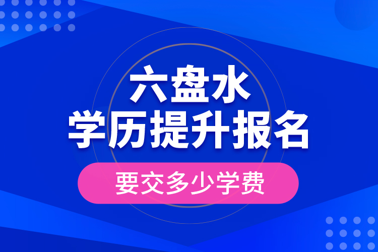 六盤水學(xué)歷提升報名時要交多少學(xué)費？