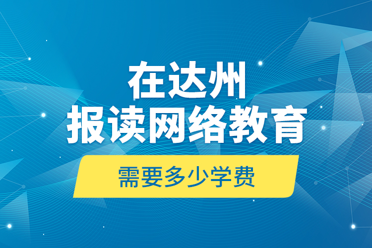 在達州報讀網(wǎng)絡(luò)教育需要多少學(xué)費？