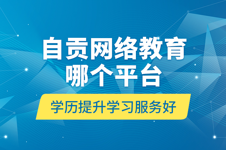 自貢網(wǎng)絡(luò)教育哪個(gè)平臺(tái)學(xué)歷提升學(xué)習(xí)服務(wù)好？