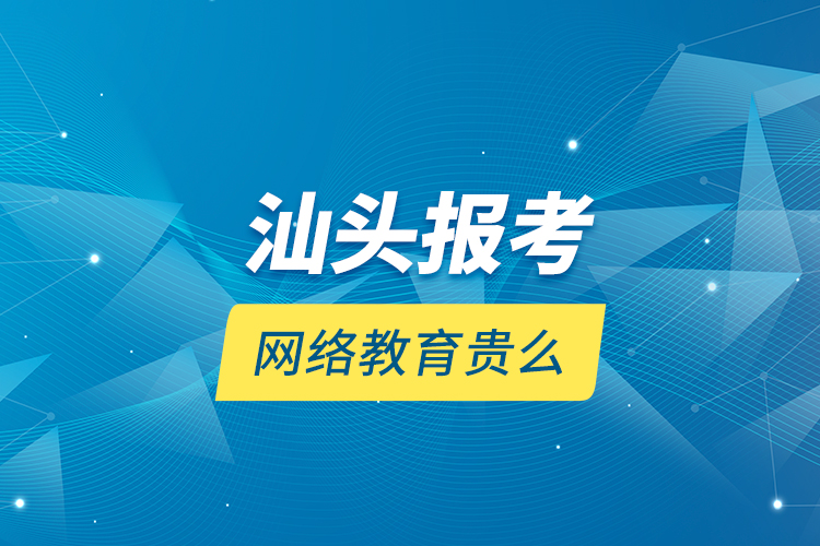 汕頭報(bào)考網(wǎng)絡(luò)教育貴么？