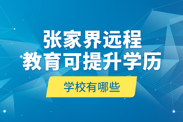 張家界遠(yuǎn)程教育可提升學(xué)歷學(xué)校有哪些？