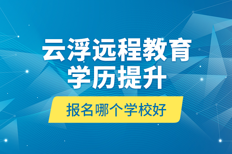 云浮遠程教育學(xué)歷提升報名哪個學(xué)校好？