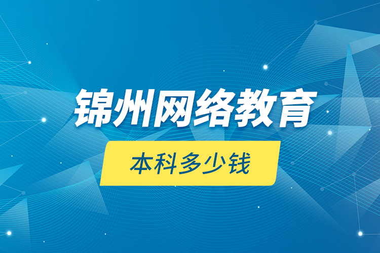 錦州網(wǎng)絡(luò)教育本科多少錢？