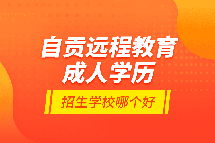 自貢遠(yuǎn)程教育成人學(xué)歷招生學(xué)校哪個(gè)好？