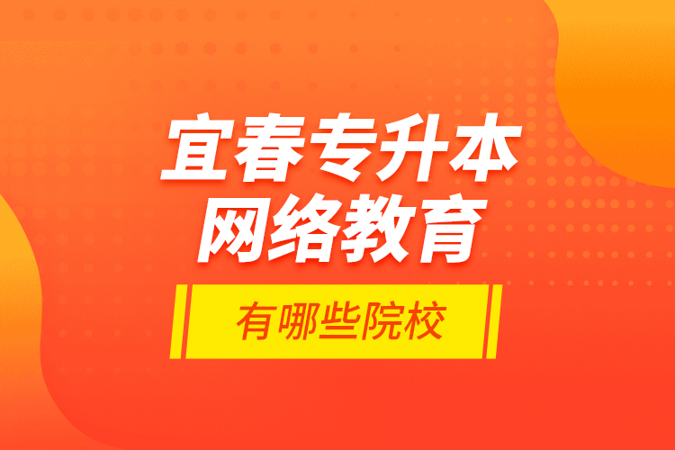 宜春專升本網(wǎng)絡(luò)教育有哪些院校？