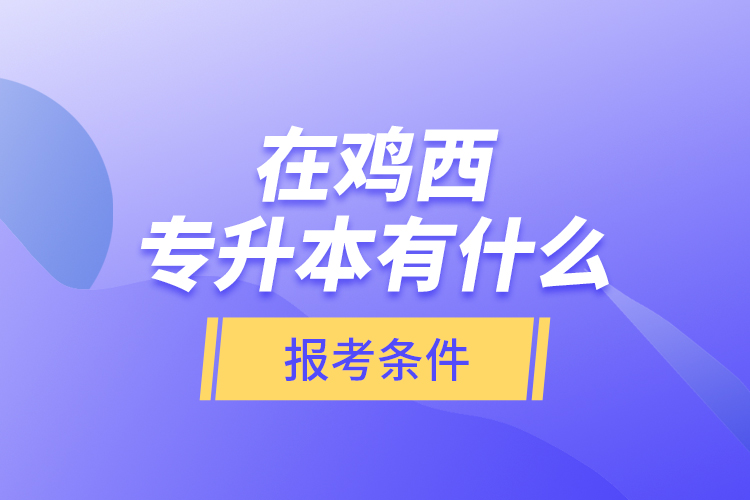 在雞西專升本有什么報考條件？