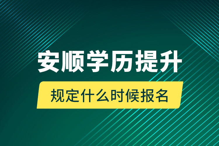 安順學(xué)歷提升規(guī)定什么時(shí)候報(bào)名？