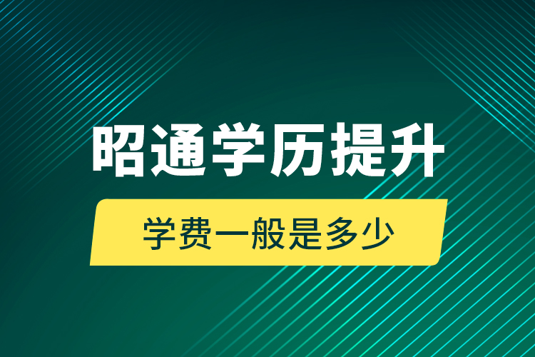 昭通學歷提升學費一般是多少？