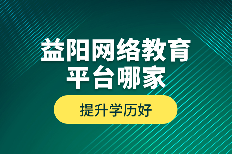 益陽(yáng)網(wǎng)絡(luò)教育平臺(tái)哪家提升學(xué)歷好？