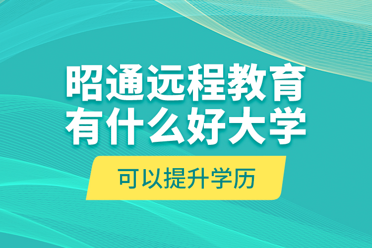昭通遠(yuǎn)程教育有什么好大學(xué)可以提升學(xué)歷？