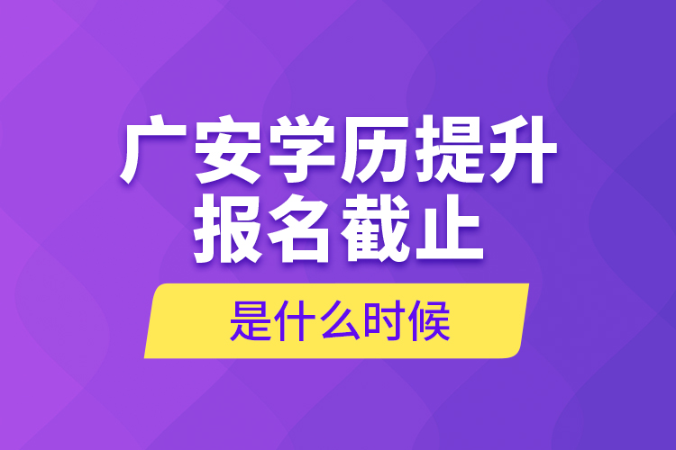 廣安學(xué)歷提升報(bào)名截止是什么時(shí)候？