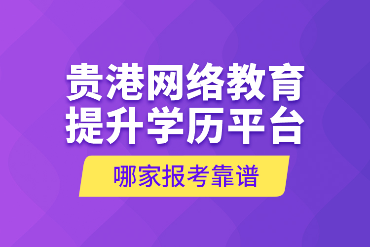 貴港網(wǎng)絡(luò)教育提升學(xué)歷平臺(tái)哪家報(bào)考靠譜？