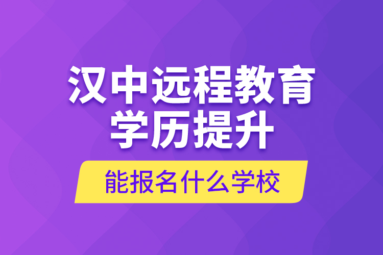 漢中遠(yuǎn)程教育學(xué)歷提升能報(bào)名什么學(xué)校？