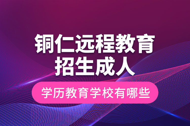 銅仁遠(yuǎn)程教育招生成人學(xué)歷教育學(xué)校有哪些？