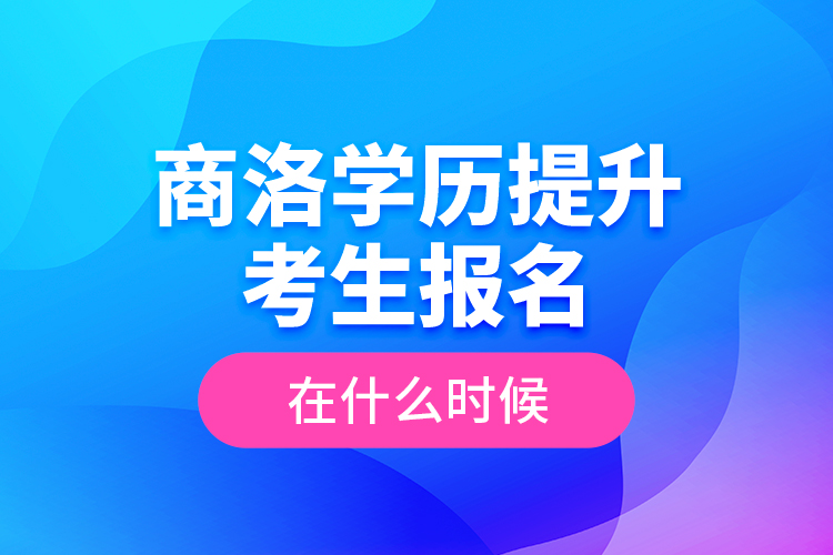 商洛學(xué)歷提升考生報(bào)名在什么時(shí)候？