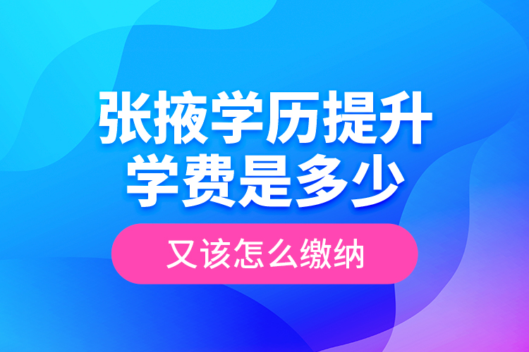 張掖學歷提升學費是多少？又該怎么繳納？