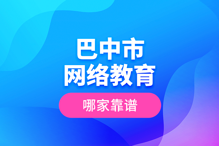 巴中市網(wǎng)絡(luò)教育哪家靠譜？